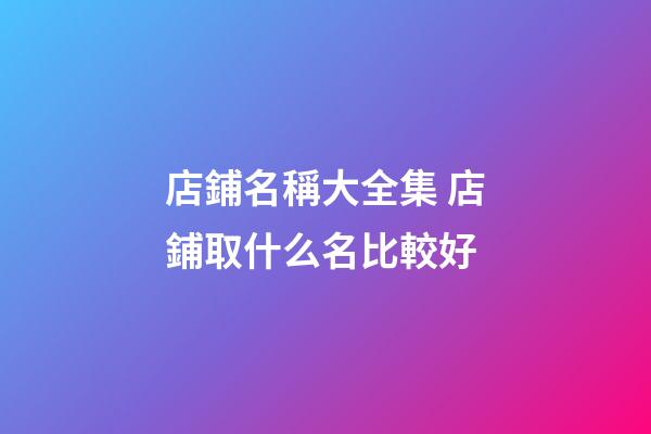 店鋪名稱大全集 店鋪取什么名比較好-第1張-店鋪起名-玄機(jī)派